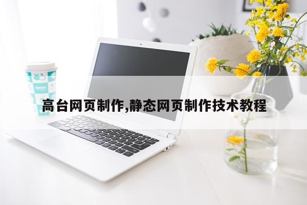 高台网页制作,静态网页制作技术教程