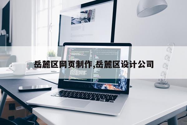 岳麓区网页制作,岳麓区设计公司