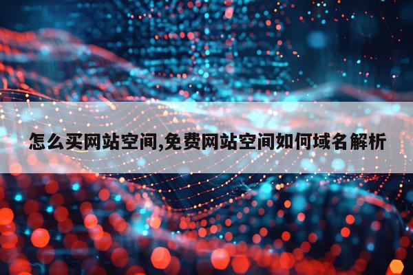 怎么买网站空间,免费网站空间如何域名解析
