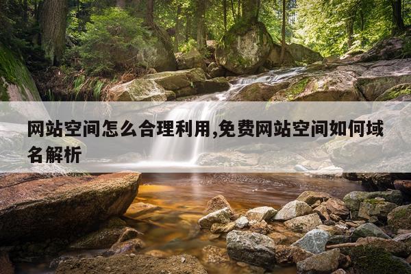 网站空间怎么合理利用,免费网站空间如何域名解析