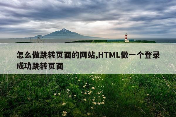 怎么做跳转页面的网站,HTML做一个登录成功跳转页面