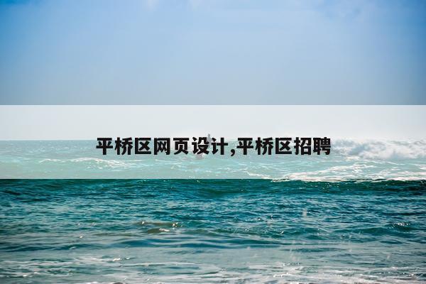 平桥区网页设计,平桥区招聘