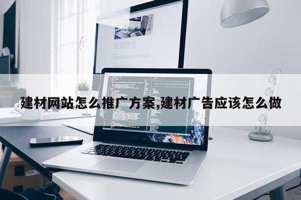 建材网站怎么推广方案,建材广告应该怎么做
