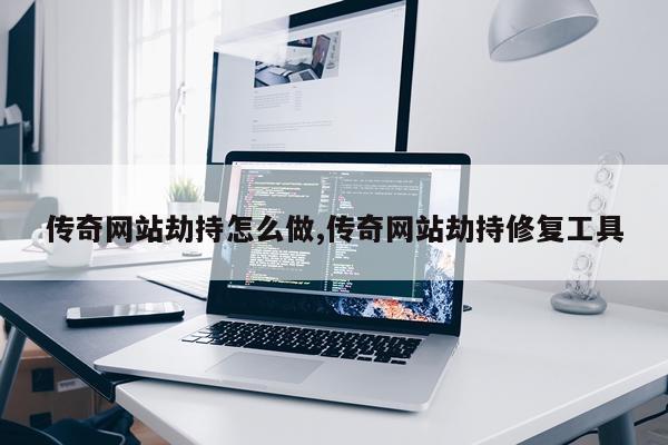 传奇网站劫持怎么做,传奇网站劫持修复工具