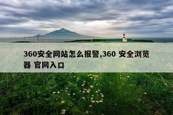 360安全网站怎么报警,360 安全浏览器 官网入口