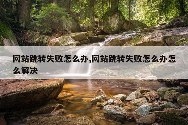 网站跳转失败怎么办,网站跳转失败怎么办怎么解决