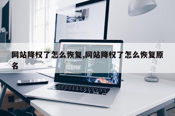网站降权了怎么恢复,网站降权了怎么恢复原名