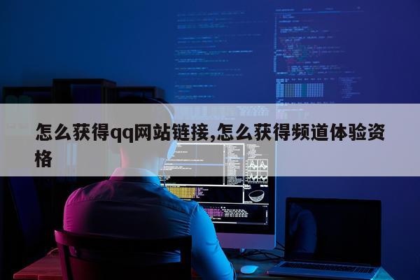 怎么获得qq网站链接,怎么获得频道体验资格
