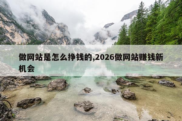做网站是怎么挣钱的,2026做网站赚钱新机会