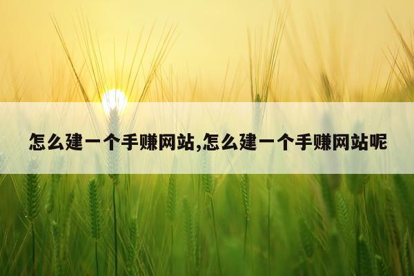 怎么建一个手赚网站,怎么建一个手赚网站呢