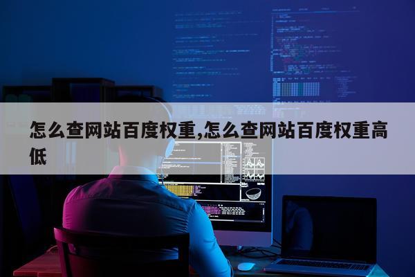 怎么查网站百度权重,怎么查网站百度权重高低