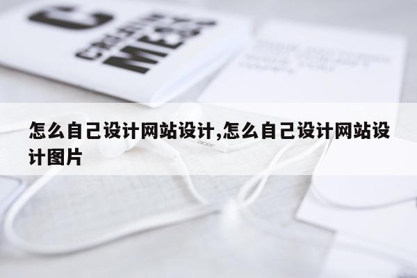 怎么自己设计网站设计,怎么自己设计网站设计图片